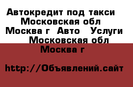 Автокредит под такси - Московская обл., Москва г. Авто » Услуги   . Московская обл.,Москва г.